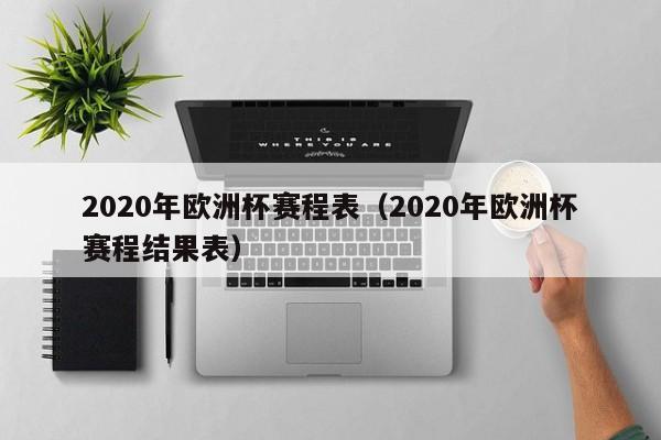 2020年欧洲杯赛程表（2020年欧洲杯赛程结果表）