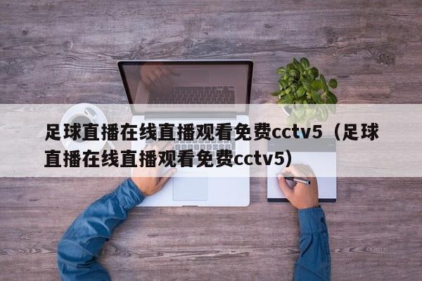 足球直播在线直播观看免费cctv5（足球直播在线直播观看免费cctv5）