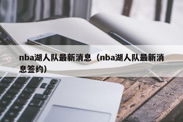 nba湖人队最新消息（nba湖人队最新消息签约）