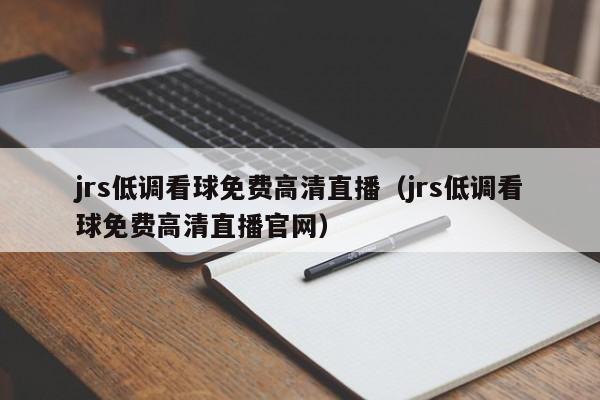 jrs低调看球免费高清直播（jrs低调看球免费高清直播官网）