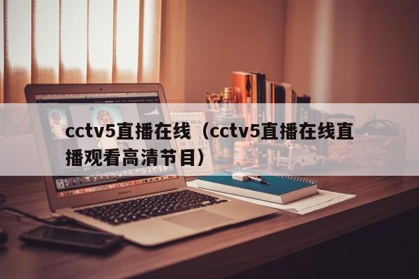 cctv5直播在线（cctv5直播在线直播观看高清节目）