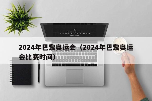 2024年巴黎奥运会（2024年巴黎奥运会比赛时间）