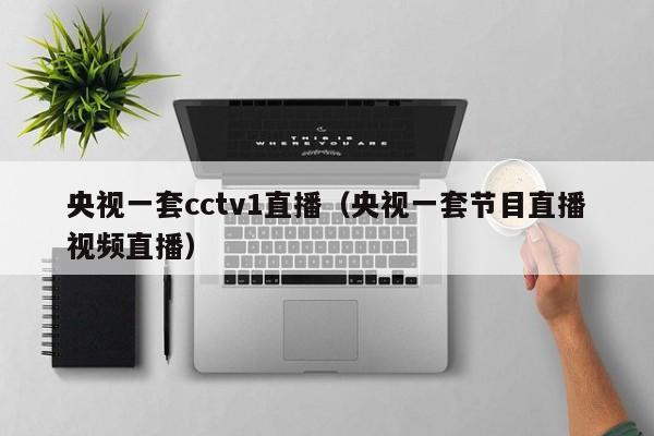 央视一套cctv1直播（央视一套节目直播视频直播）