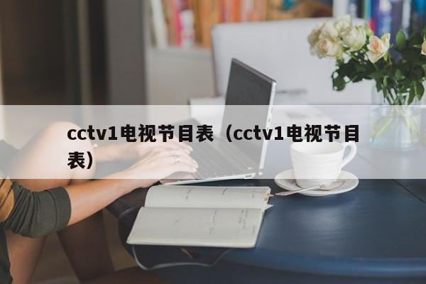 cctv1电视节目表（cctv1电视节目表）