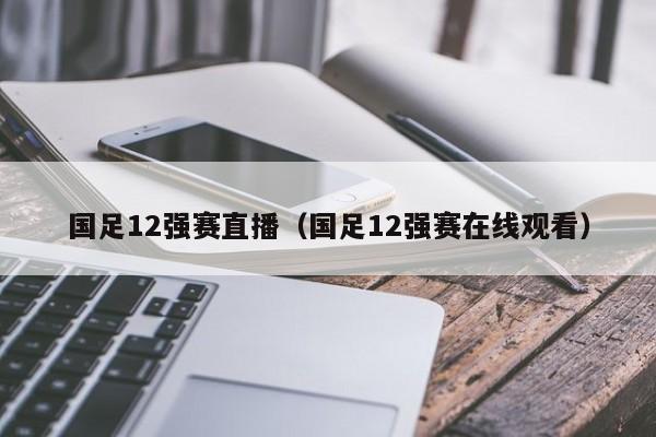 国足12强赛直播（国足12强赛在线观看）