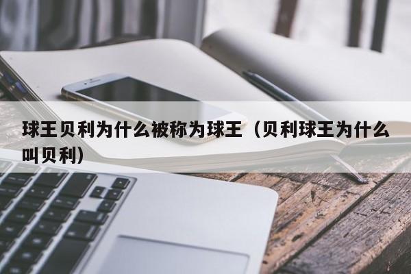 球王贝利为什么被称为球王（贝利球王为什么叫贝利）