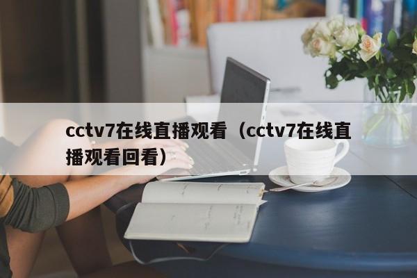 cctv7在线直播观看（cctv7在线直播观看回看）