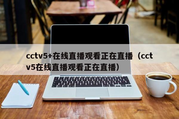 cctv5+在线直播观看正在直播（cctv5在线直播观看正在直播）