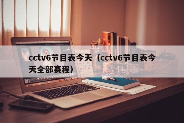 cctv6节目表今天（cctv6节目表今天全部赛程）