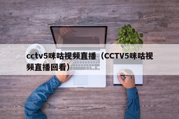 cctv5咪咕视频直播（CCTV5咪咕视频直播回看）