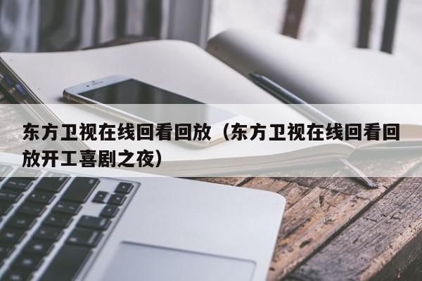 东方卫视在线回看回放（东方卫视在线回看回放开工喜剧之夜）