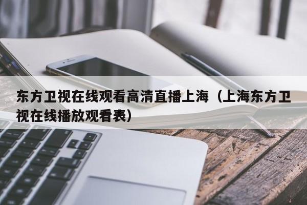 东方卫视在线观看高清直播上海（上海东方卫视在线播放观看表）