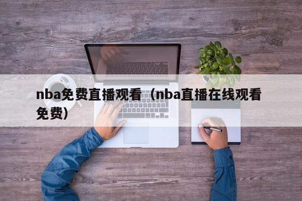 nba免费直播观看（nba直播在线观看 免费）