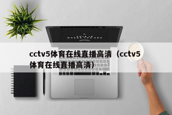 cctv5体育在线直播高清（cctv5 体育在线直播高清）