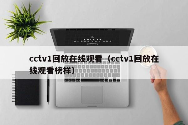 cctv1回放在线观看（cctv1回放在线观看榜样）