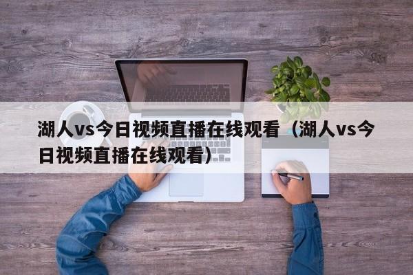 湖人vs今日视频直播在线观看（湖人vs今日视频直播在线观看）