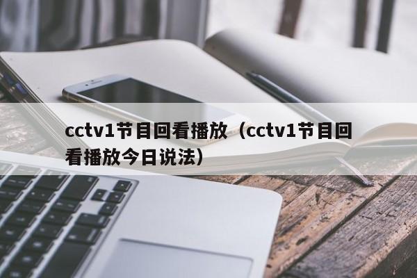 cctv1节目回看播放（cctv1节目回看播放今日说法）