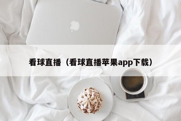 看球直播（看球直播苹果app下载）