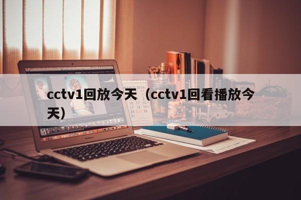 cctv1回放今天（cctv1回看播放今天）