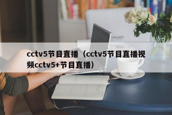 cctv5节目直播（cctv5节目直播视频cctv5+节目直播）