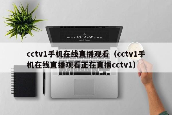 cctv1手机在线直播观看（cctv1手机在线直播观看正在直播cctv1）