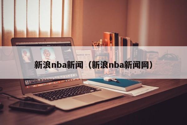 新浪nba新闻（新浪nba新闻网）