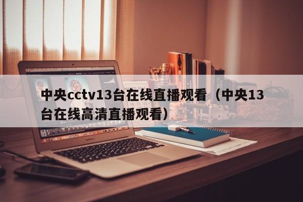 中央cctv13台在线直播观看（中央13台在线高清直播观看）