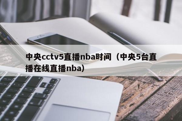 中央cctv5直播nba时间（中央5台直播在线直播nba）