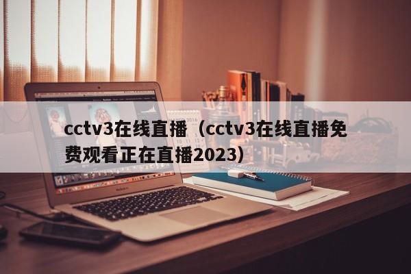 cctv3在线直播（cctv3在线直播免费观看正在直播2023）