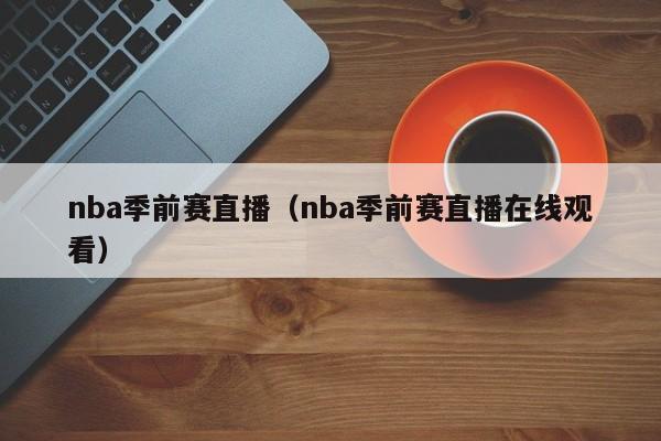 nba季前赛直播（nba季前赛直播在线观看）