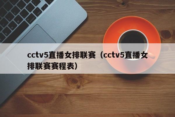 cctv5直播女排联赛（cctv5直播女排联赛赛程表）