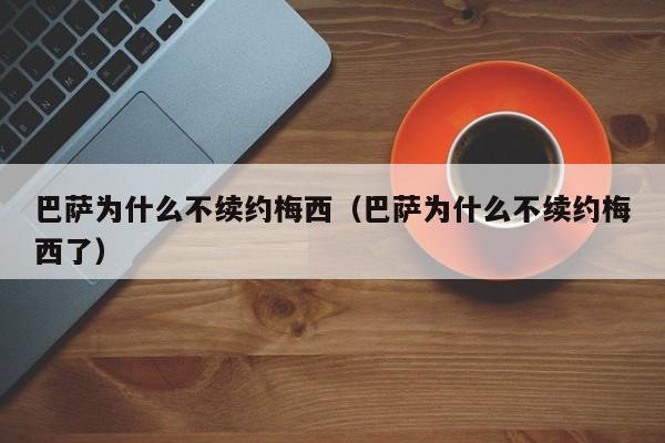 巴萨为什么不续约梅西（巴萨为什么不续约梅西了）