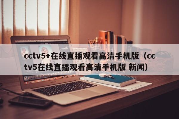 cctv5+在线直播观看高清手机版（cctv5在线直播观看高清手机版 新闻）