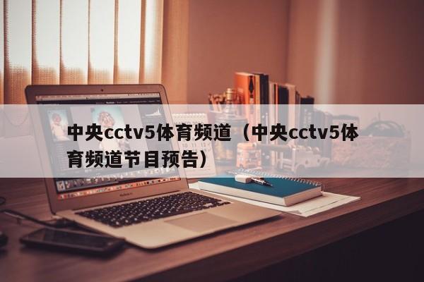 中央cctv5体育频道（中央cctv5体育频道节目预告）