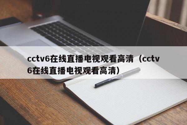 cctv6在线直播电视观看高清（cctv6在线直播电视观看高清）