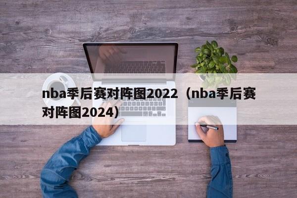 nba季后赛对阵图2022（nba季后赛对阵图2024）