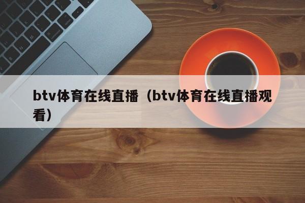 btv体育在线直播（btv体育在线直播观看）