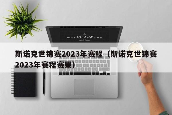 斯诺克世锦赛2023年赛程（斯诺克世锦赛2023年赛程赛果）