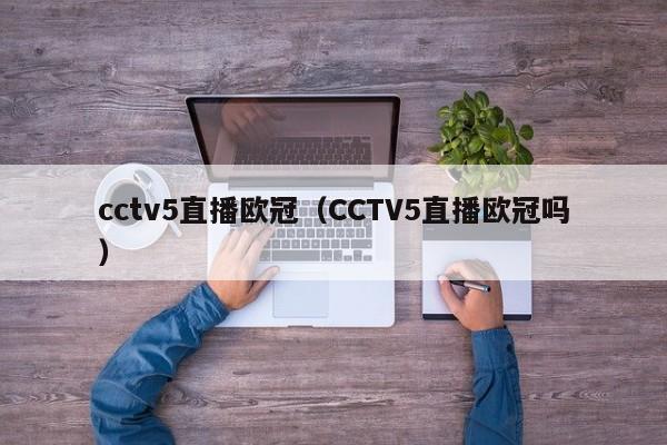 cctv5直播欧冠（CCTV5直播欧冠吗）