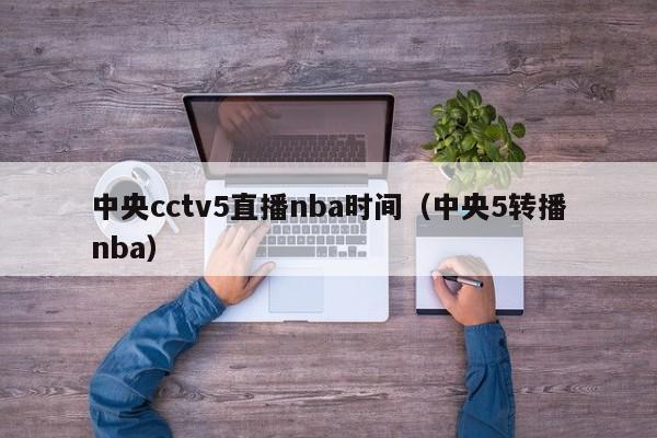 中央cctv5直播nba时间（中央5转播nba）