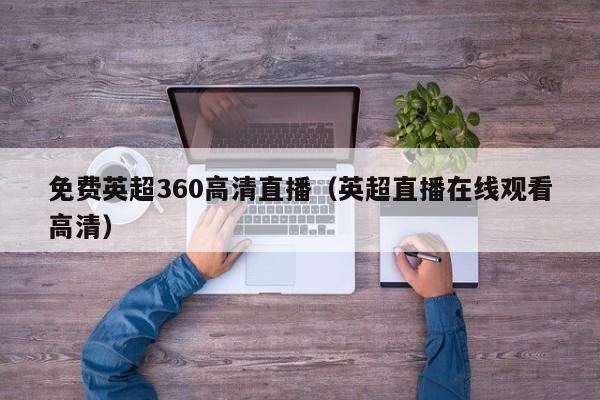 免费英超360高清直播（英超直播在线观看高清）