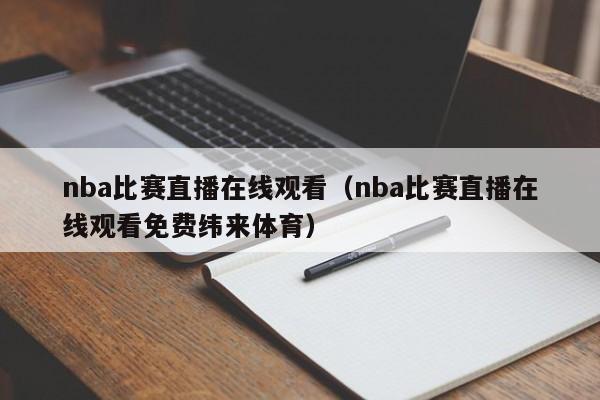 nba比赛直播在线观看（nba比赛直播在线观看免费纬来体育）