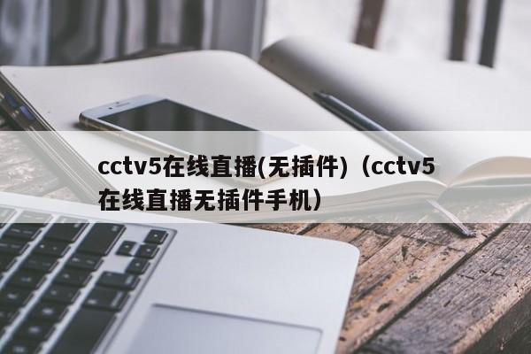 cctv5在线直播(无插件)（cctv5在线直播无插件手机）