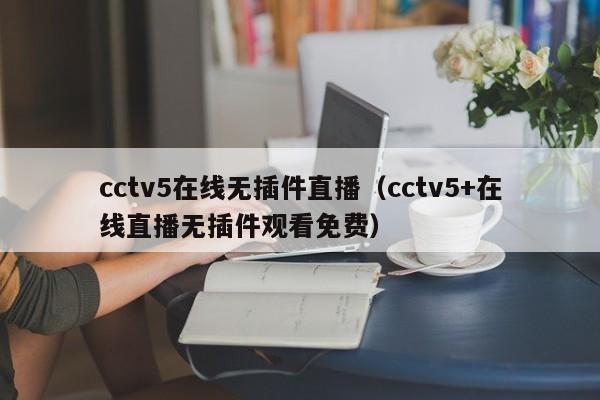 cctv5在线无插件直播（cctv5+在线直播无插件观看免费）