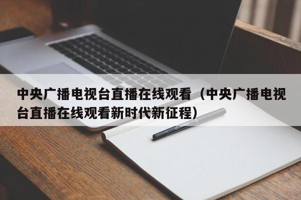 中央广播电视台直播在线观看（中央广播电视台直播在线观看新时代新征程）