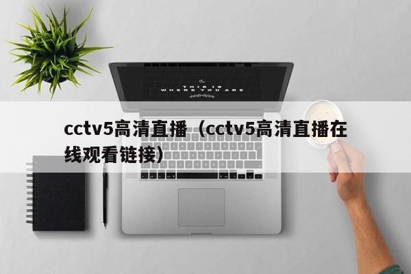 cctv5高清直播（cctv5高清直播在线观看链接）