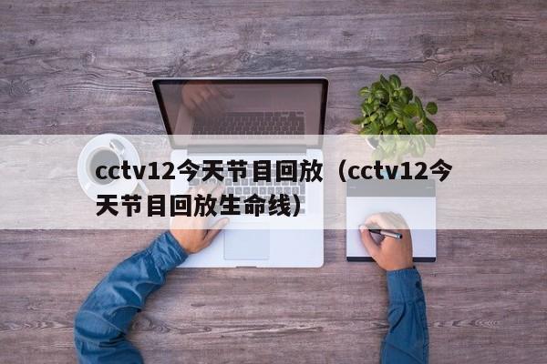 cctv12今天节目回放（cctv12今天节目回放生命线）