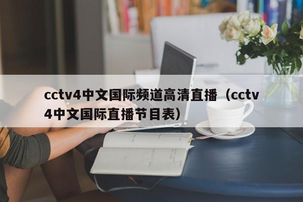 cctv4中文国际频道高清直播（cctv4中文国际直播节目表）