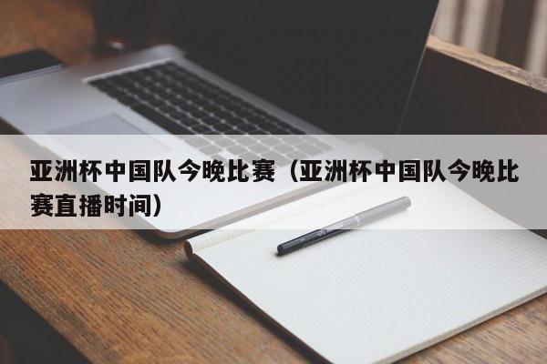 亚洲杯中国队今晚比赛（亚洲杯中国队今晚比赛直播时间）