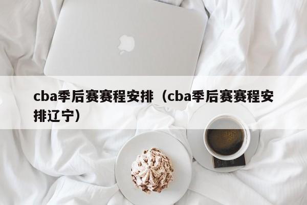 cba季后赛赛程安排（cba季后赛赛程安排辽宁）